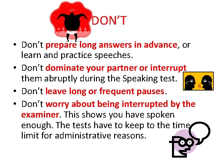 DON’T • Don’t prepare long answers in advance, or learn and practice speeches. •