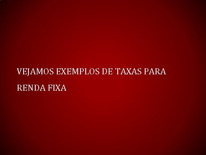 VEJAMOS EXEMPLOS DE TAXAS PARA RENDA FIXA 