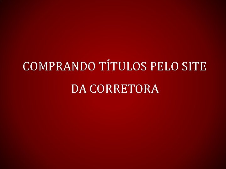 COMPRANDO TÍTULOS PELO SITE DA CORRETORA 