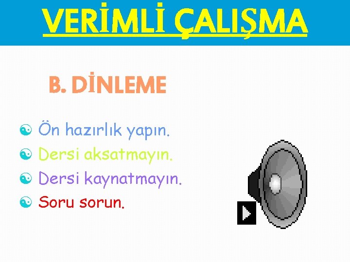 VERİMLİ ÇALIŞMA B. DİNLEME [ Ön hazırlık yapın. [ Dersi aksatmayın. [ Dersi kaynatmayın.