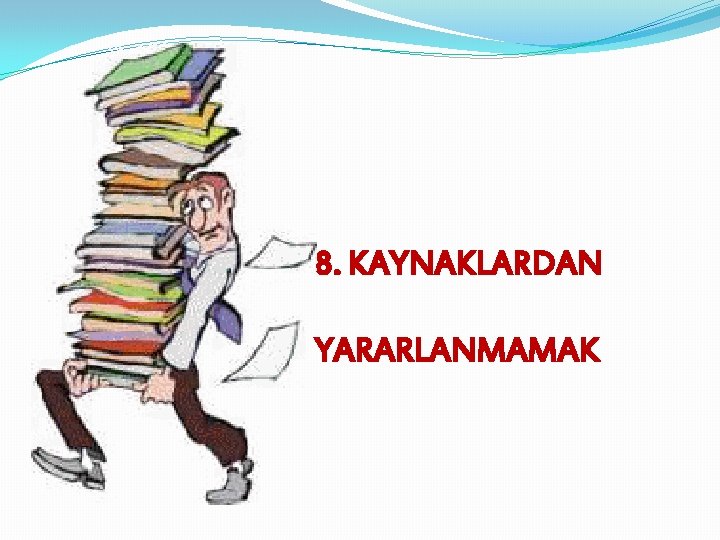 8. KAYNAKLARDAN YARARLANMAMAK 