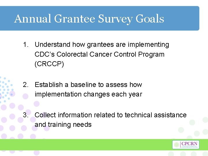 Annual Grantee Survey Goals 1. Understand how grantees are implementing CDC’s Colorectal Cancer Control