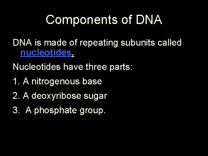 Components of DNA is made of repeating subunits called nucleotides. Nucleotides have three parts: