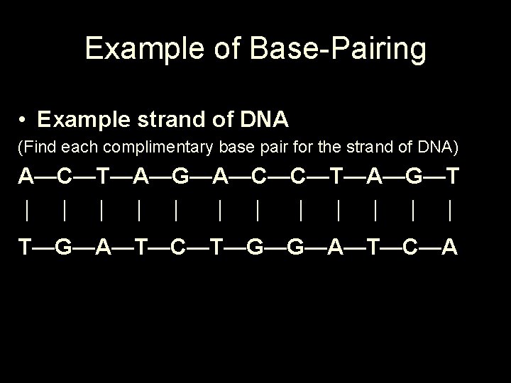 Example of Base-Pairing • Example strand of DNA (Find each complimentary base pair for