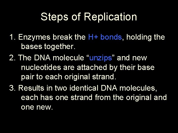 Steps of Replication 1. Enzymes break the H+ bonds, holding the bases together. 2.