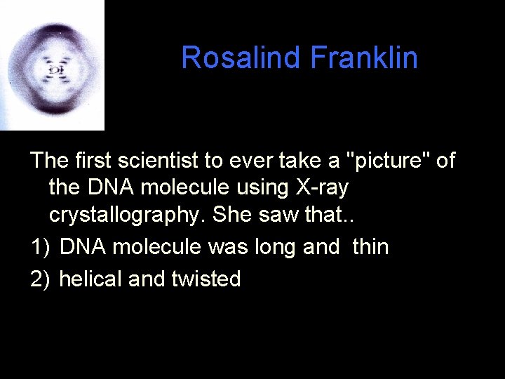 Rosalind Franklin The first scientist to ever take a "picture" of the DNA molecule