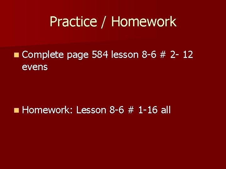 Practice / Homework n Complete evens page 584 lesson 8 -6 # 2 -