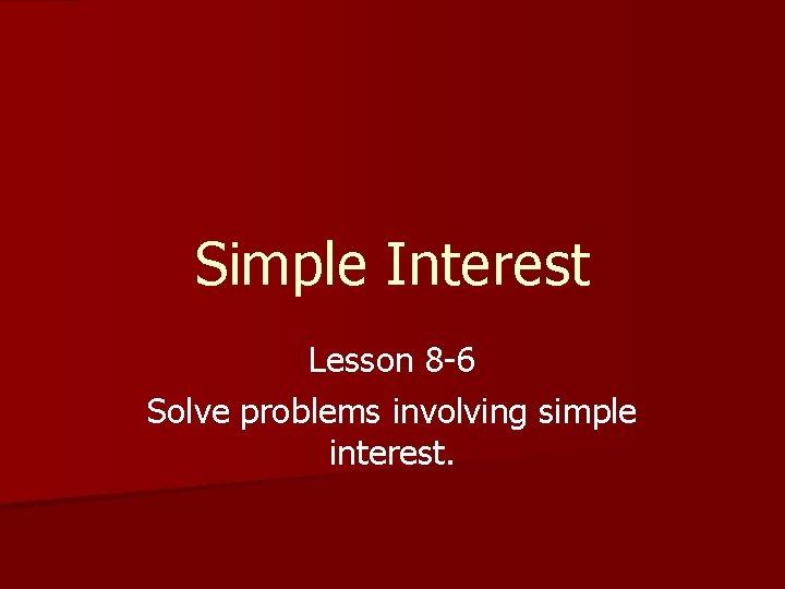 Simple Interest Lesson 8 -6 Solve problems involving simple interest. 