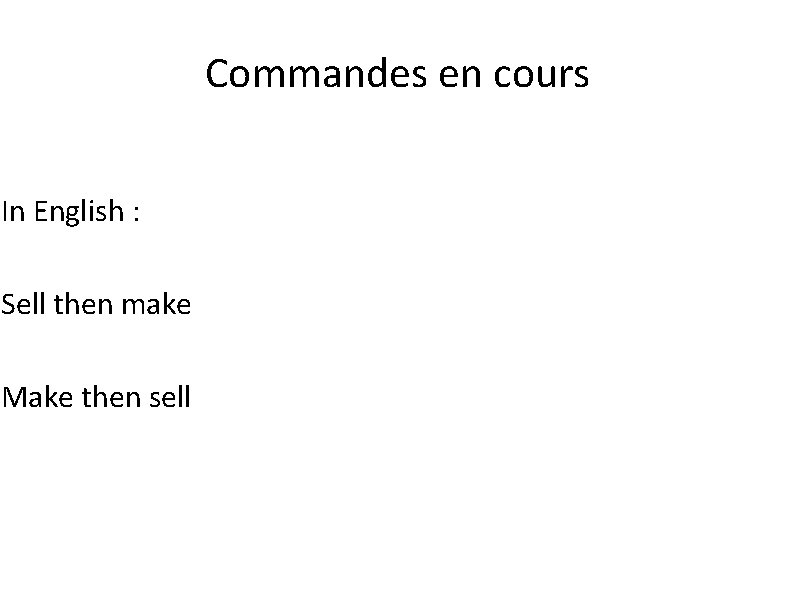 Commandes en cours In English : Sell then make Make then sell 