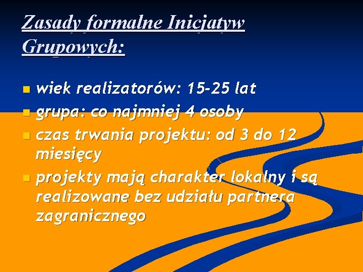 Zasady formalne Inicjatyw Grupowych: wiek realizatorów: 15 -25 lat n grupa: co najmniej 4