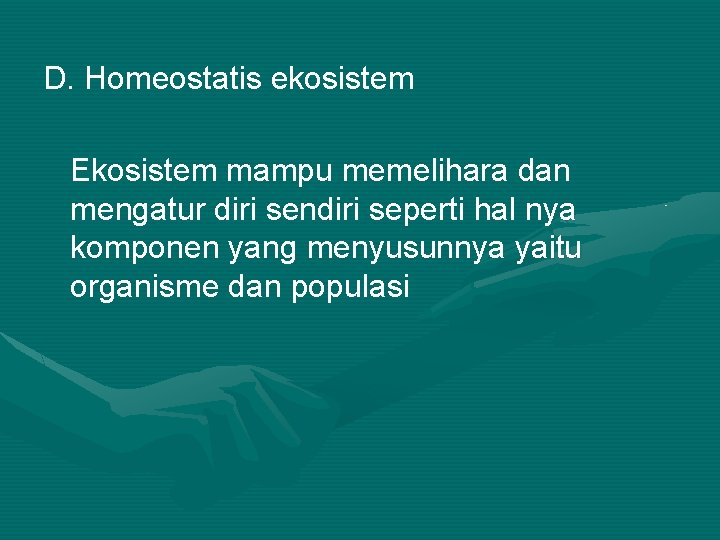 D. Homeostatis ekosistem Ekosistem mampu memelihara dan mengatur diri sendiri seperti hal nya komponen