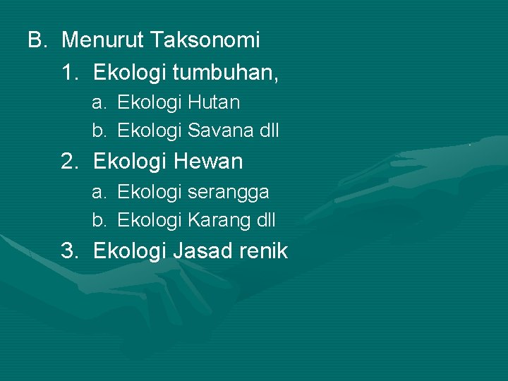 B. Menurut Taksonomi 1. Ekologi tumbuhan, a. Ekologi Hutan b. Ekologi Savana dll 2.