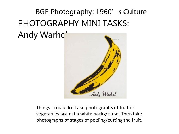 BGE Photography: 1960’s Culture PHOTOGRAPHY MINI TASKS: Andy Warhol Things I could do: Take