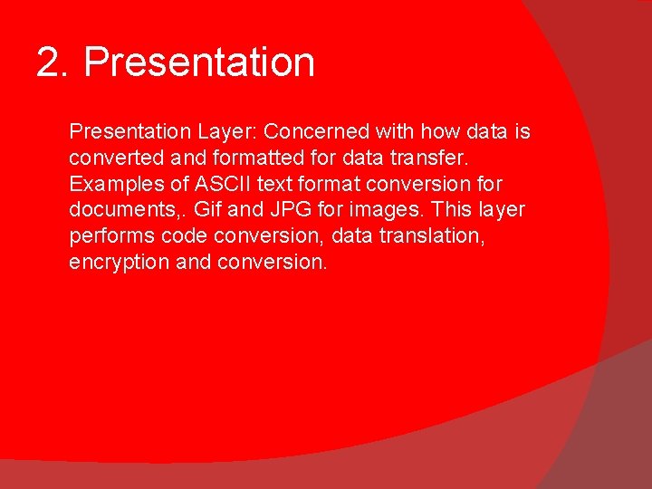 2. Presentation Layer: Concerned with how data is converted and formatted for data transfer. 2. Presentation Layer: Concerned with how data is converted and formatted for data transfer.
