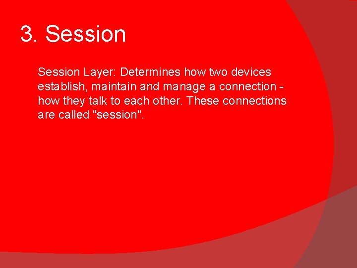 3. Session Layer: Determines how two devices establish, maintain and manage a connection how 3. Session Layer: Determines how two devices establish, maintain and manage a connection how