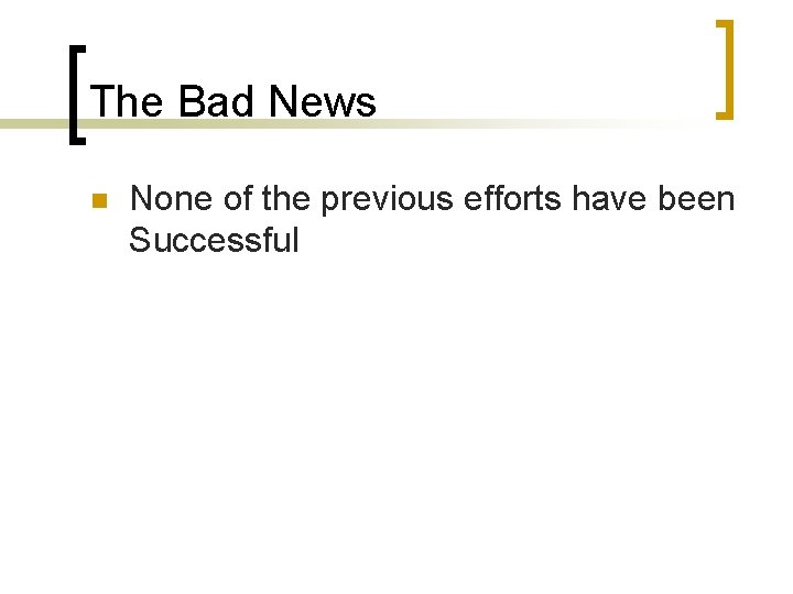 The Bad News n None of the previous efforts have been Successful 