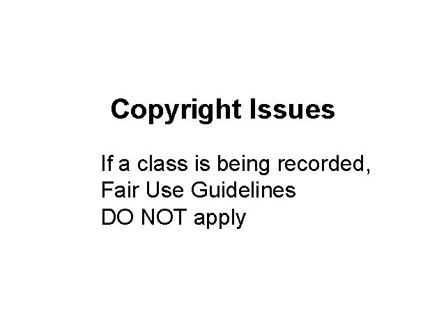 Copyright Issues If a class is being recorded, Fair Use Guidelines DO NOT apply