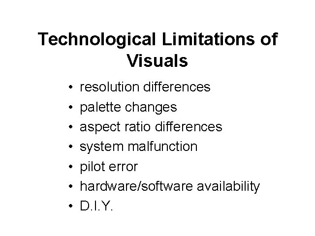Technological Limitations of Visuals • • resolution differences palette changes aspect ratio differences system