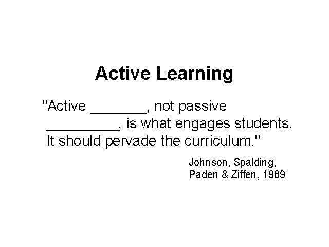 Active Learning "Active _______, not passive _____, is what engages students. It should pervade