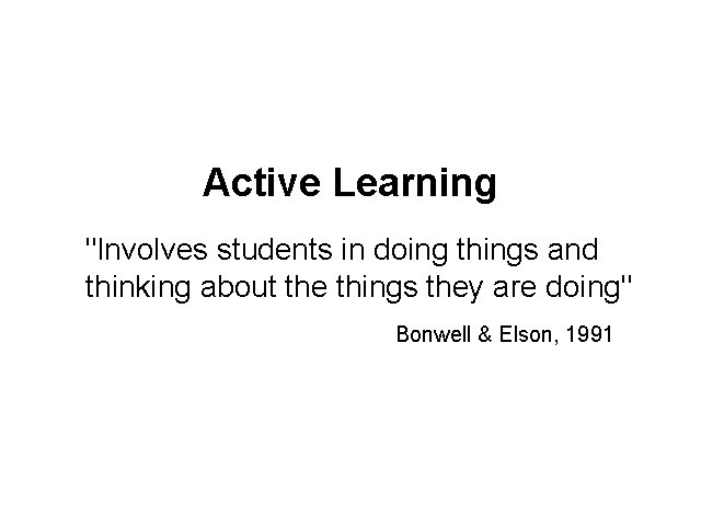 Active Learning "Involves students in doing things and thinking about the things they are