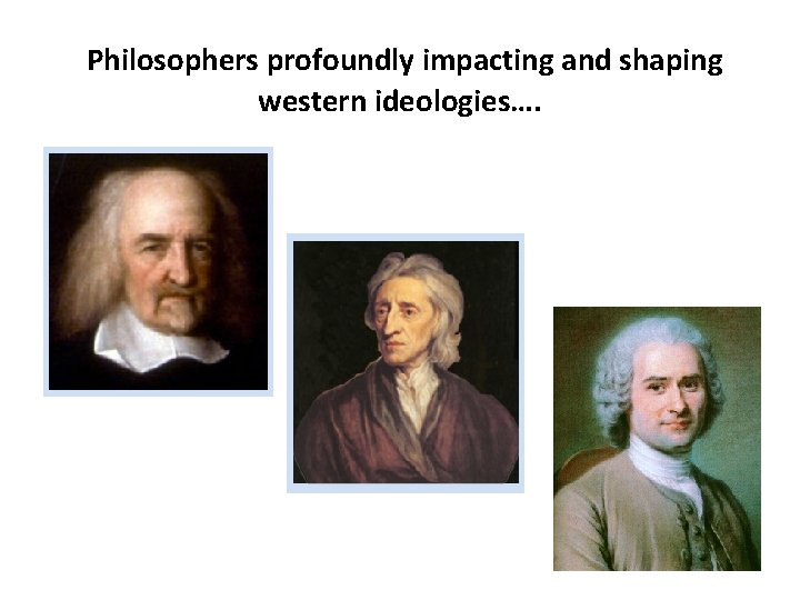 Philosophers profoundly impacting and shaping western ideologies…. 