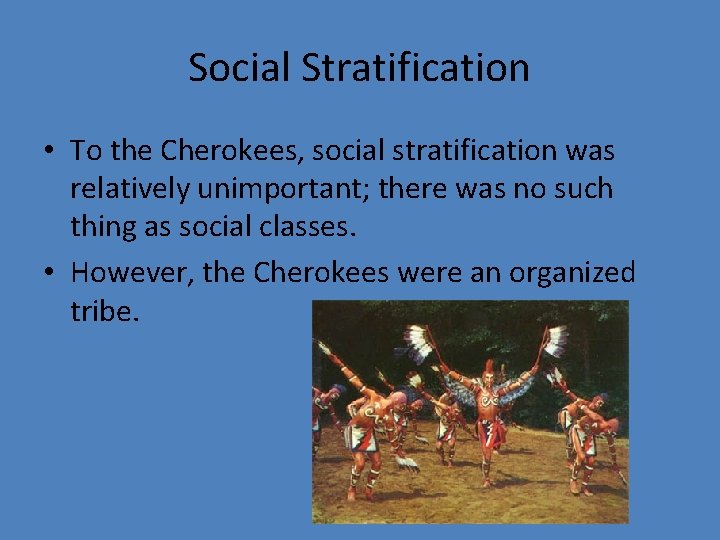 Social Stratification • To the Cherokees, social stratification was relatively unimportant; there was no