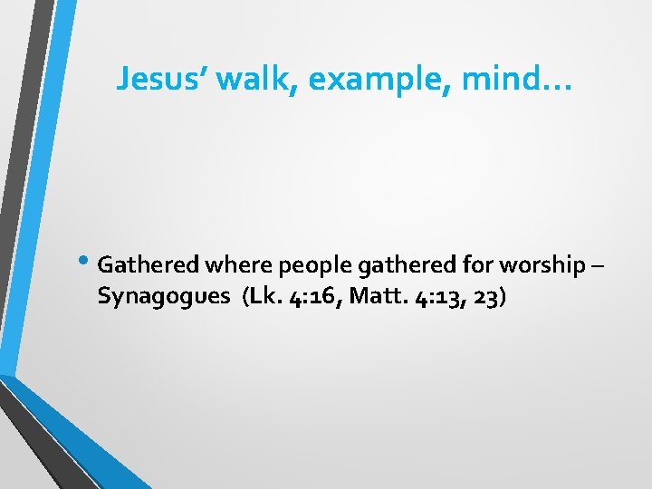 Jesus’ walk, example, mind… • Gathered where people gathered for worship – Synagogues (Lk.