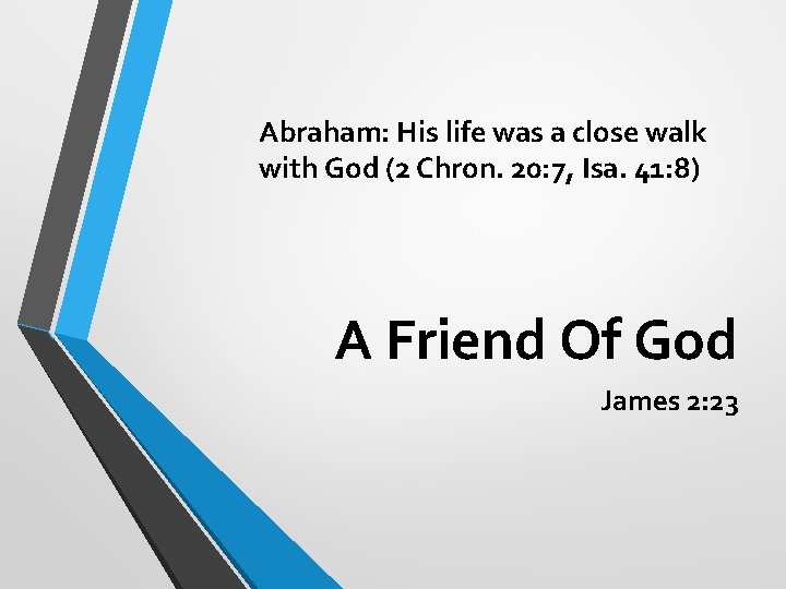 Abraham: His life was a close walk with God (2 Chron. 20: 7, Isa.