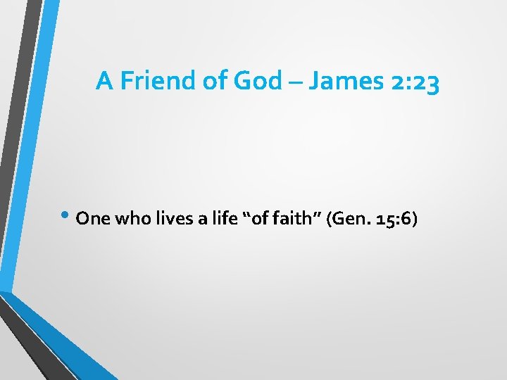 A Friend of God – James 2: 23 • One who lives a life