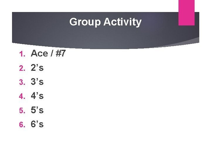 Group Activity 1. Ace / #7 2. 2’s 3. 3’s 4. 4’s 5. 5’s