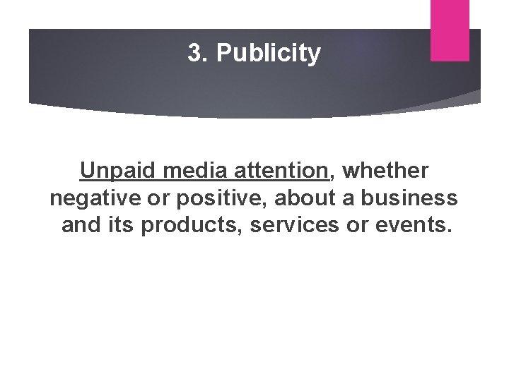 3. Publicity Unpaid media attention, whether negative or positive, about a business and its