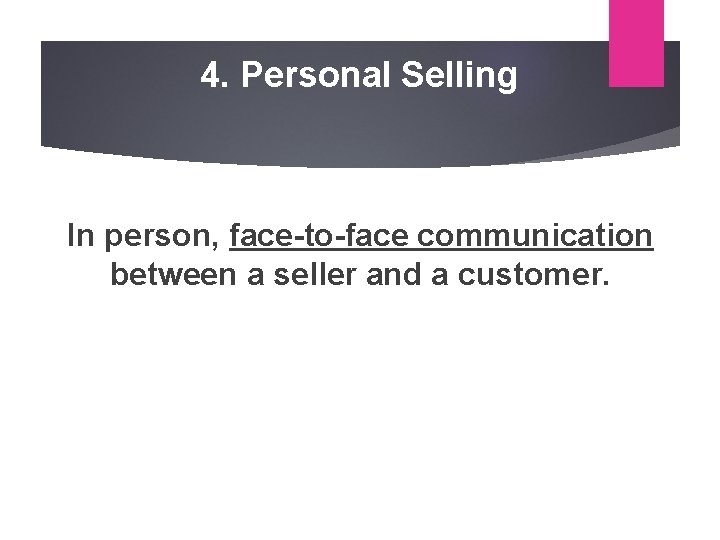 4. Personal Selling In person, face-to-face communication between a seller and a customer. 