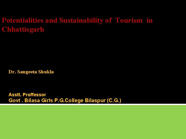 Potentialities and Sustainability of Tourism in Chhattisgarh Dr. Sangeeta Shukla Asstt. Proffessor Govt. Bilasa