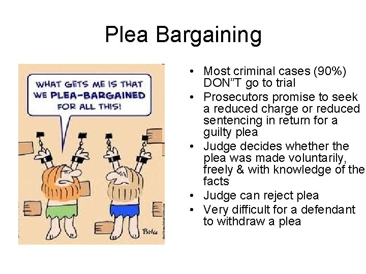 Plea Bargaining • Most criminal cases (90%) DON”T go to trial • Prosecutors promise