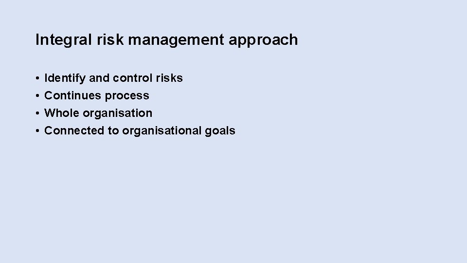 Integral risk management approach • • Identify and control risks Continues process Whole organisation