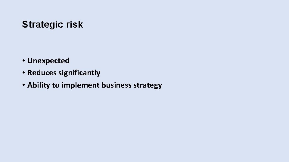 Strategic risk • Unexpected • Reduces significantly • Ability to implement business strategy 