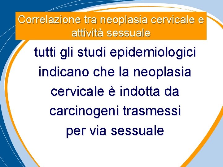 Correlazione tra neoplasia cervicale e attività sessuale tutti gli studi epidemiologici indicano che la