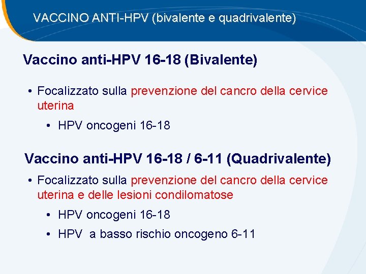 VACCINO ANTI-HPV (bivalente e quadrivalente) Vaccino anti-HPV 16 -18 (Bivalente) • Focalizzato sulla prevenzione