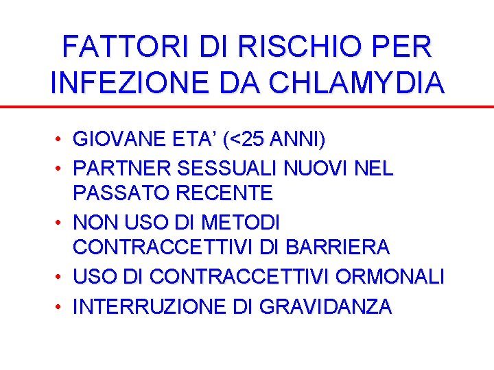 FATTORI DI RISCHIO PER INFEZIONE DA CHLAMYDIA • GIOVANE ETA’ (<25 ANNI) • PARTNER