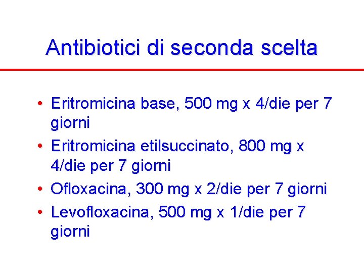 Antibiotici di seconda scelta • Eritromicina base, 500 mg x 4/die per 7 giorni