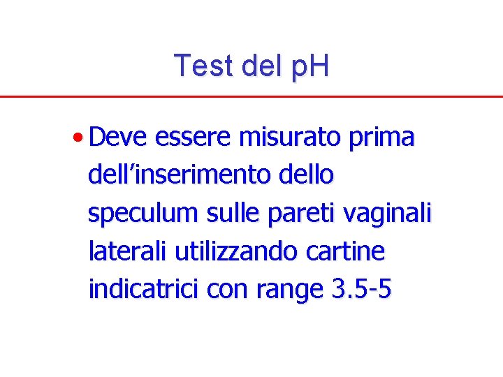 Test del p. H • Deve essere misurato prima dell’inserimento dello speculum sulle pareti