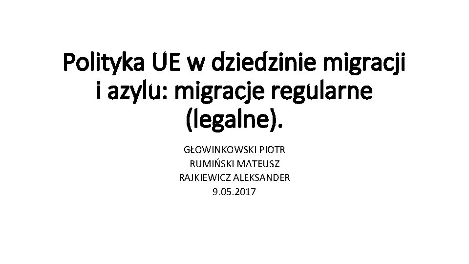 Polityka UE w dziedzinie migracji i azylu: migracje regularne (legalne). GŁOWINKOWSKI PIOTR RUMIŃSKI MATEUSZ