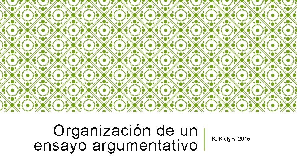 Organización de un ensayo argumentativo K. Kiely © 2015 