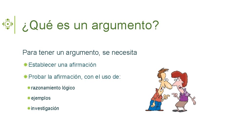 ¿Qué es un argumento? Para tener un argumento, se necesita Establecer una afirmación Probar