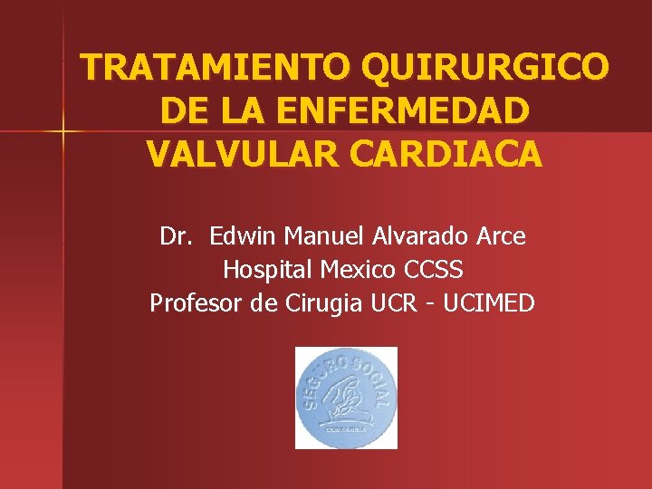 TRATAMIENTO QUIRURGICO DE LA ENFERMEDAD VALVULAR CARDIACA Dr. Edwin Manuel Alvarado Arce Hospital Mexico