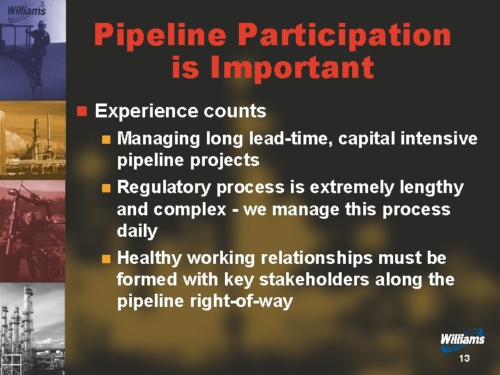 Pipeline Participation is Important n Experience counts Managing long lead-time, capital intensive pipeline projects