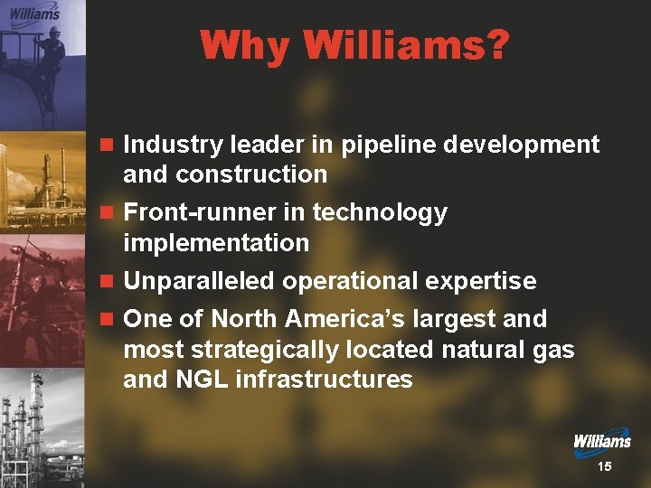 Why Williams? n Industry leader in pipeline development and construction n Front-runner in technology