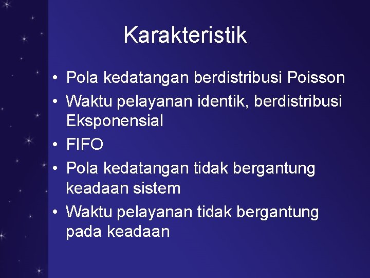 Karakteristik • Pola kedatangan berdistribusi Poisson • Waktu pelayanan identik, berdistribusi Eksponensial • FIFO