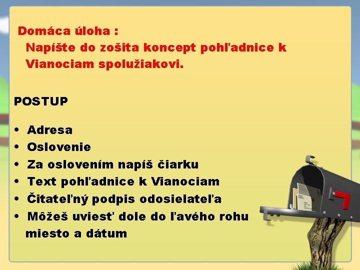 Domáca úloha : Napíšte do zošita koncept pohľadnice k Vianociam spolužiakovi. POSTUP • •