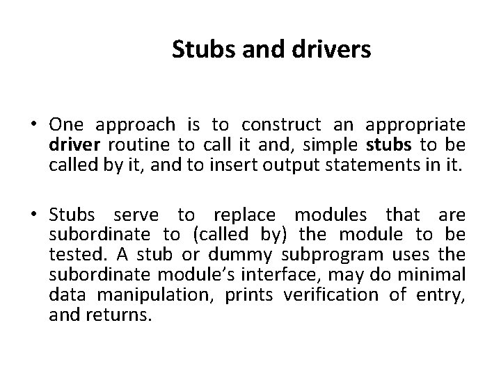 Stubs and drivers • One approach is to construct an appropriate driver routine to